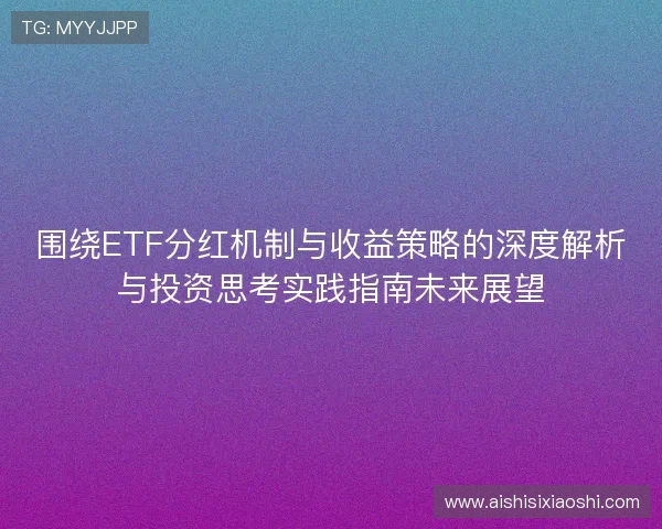 围绕ETF分红机制与收益策略的深度解析与投资思考实践指南未来展望